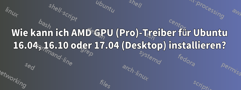 Wie kann ich AMD GPU (Pro)-Treiber für Ubuntu 16.04, 16.10 oder 17.04 (Desktop) installieren?