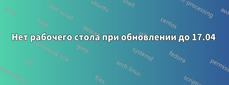 Нет рабочего стола при обновлении до 17.04