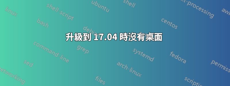 升級到 17.04 時沒有桌面