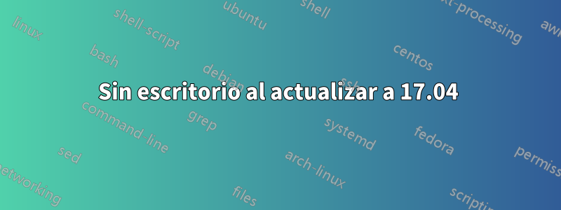 Sin escritorio al actualizar a 17.04