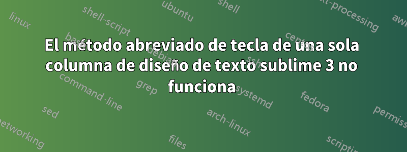 El método abreviado de tecla de una sola columna de diseño de texto sublime 3 no funciona