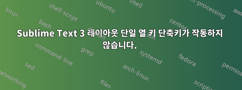 Sublime Text 3 레이아웃 단일 열 키 단축키가 작동하지 않습니다.