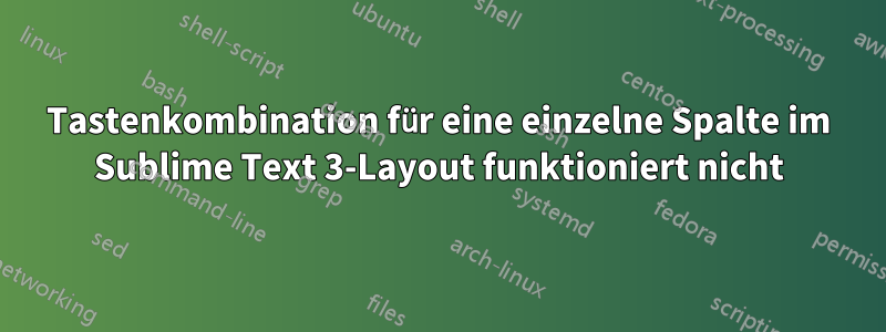 Tastenkombination für eine einzelne Spalte im Sublime Text 3-Layout funktioniert nicht