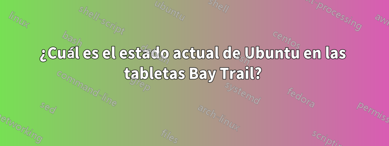 ¿Cuál es el estado actual de Ubuntu en las tabletas Bay Trail?
