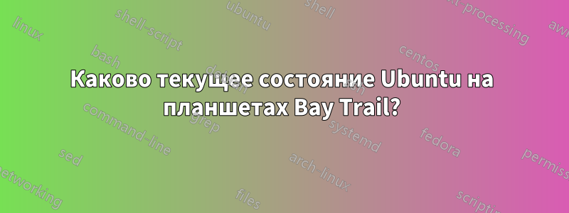 Каково текущее состояние Ubuntu на планшетах Bay Trail?