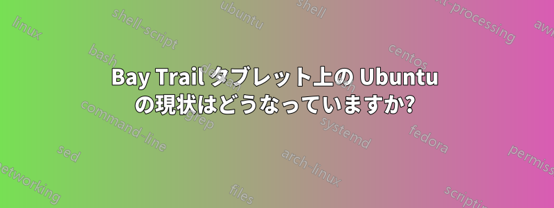 Bay Trail タブレット上の Ubuntu の現状はどうなっていますか?
