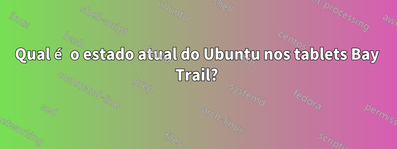 Qual é o estado atual do Ubuntu nos tablets Bay Trail?