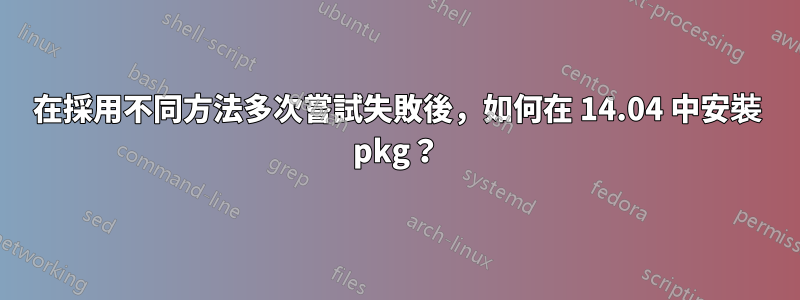 在採用不同方法多次嘗試失敗後，如何在 14.04 中安裝 pkg？