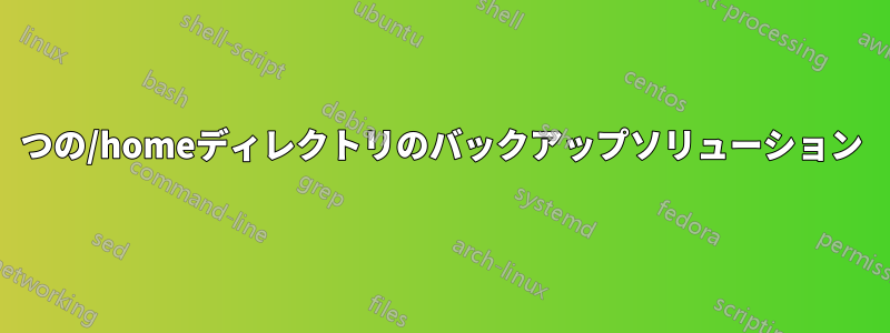 2つの/homeディレクトリのバックアップソリューション