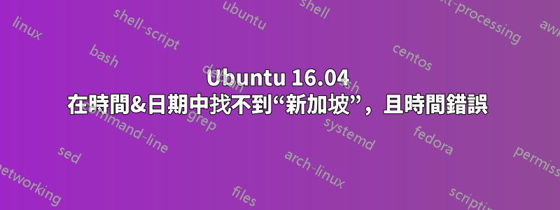 Ubuntu 16.04 在時間&日期中找不到“新加坡”，且時間錯誤