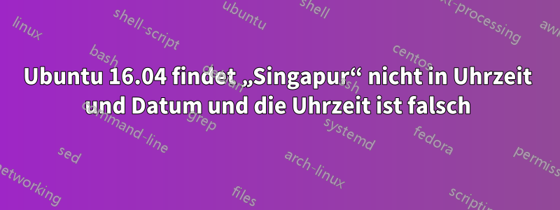 Ubuntu 16.04 findet „Singapur“ nicht in Uhrzeit und Datum und die Uhrzeit ist falsch