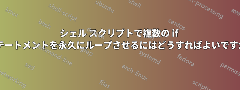 シェル スクリプトで複数の if ステートメントを永久にループさせるにはどうすればよいですか?