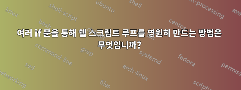 여러 if 문을 통해 쉘 스크립트 루프를 영원히 만드는 방법은 무엇입니까?