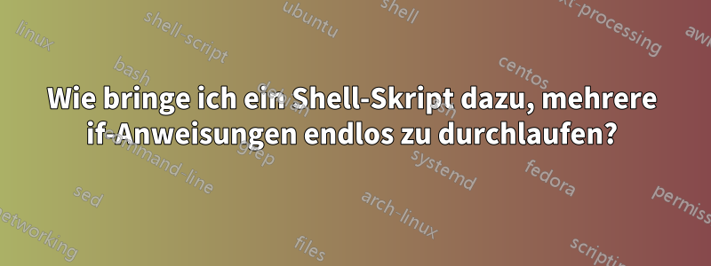 Wie bringe ich ein Shell-Skript dazu, mehrere if-Anweisungen endlos zu durchlaufen?