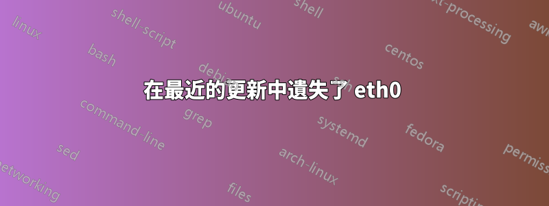 在最近的更新中遺失了 eth0