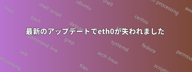 最新のアップデートでeth0が失われました
