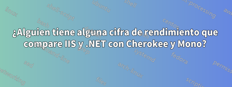 ¿Alguien tiene alguna cifra de rendimiento que compare IIS y .NET con Cherokee y Mono?