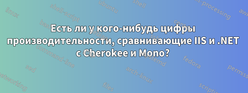 Есть ли у кого-нибудь цифры производительности, сравнивающие IIS и .NET с Cherokee и Mono?