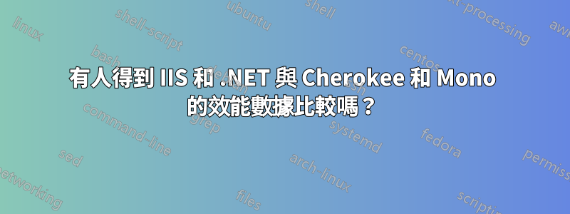 有人得到 IIS 和 .NET 與 Cherokee 和 Mono 的效能數據比較嗎？