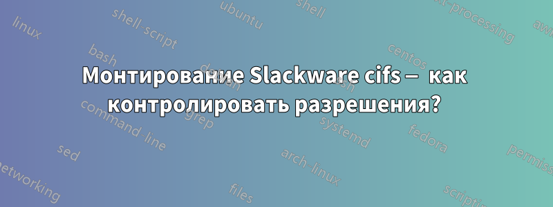 Монтирование Slackware cifs — как контролировать разрешения?