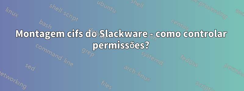 Montagem cifs do Slackware - como controlar permissões?
