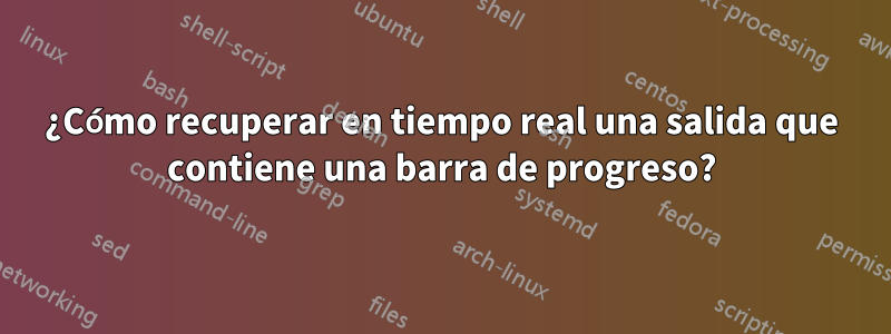 ¿Cómo recuperar en tiempo real una salida que contiene una barra de progreso?