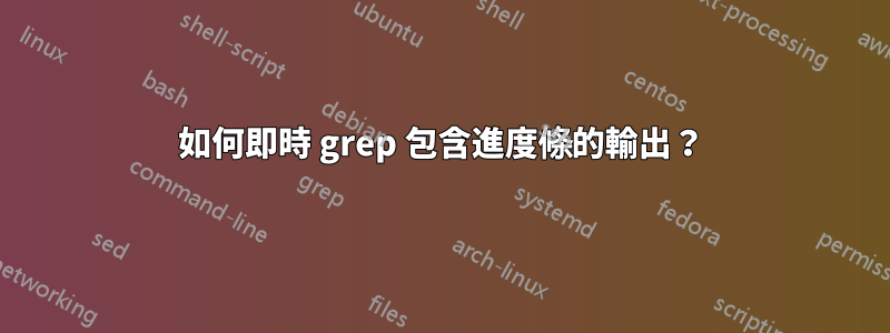 如何即時 grep 包含進度條的輸出？