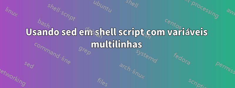Usando sed em shell script com variáveis ​​multilinhas