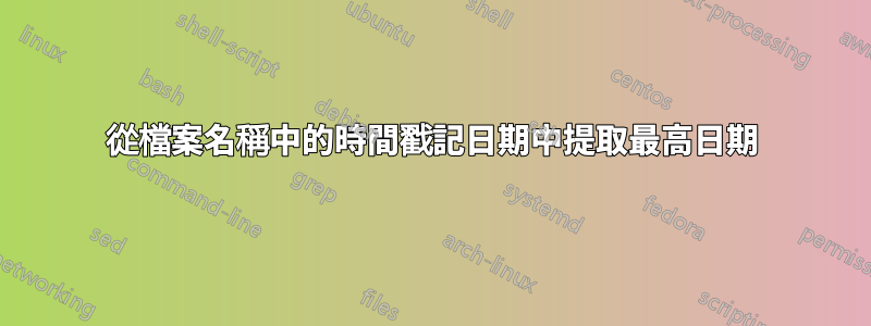 從檔案名稱中的時間戳記日期中提取最高日期