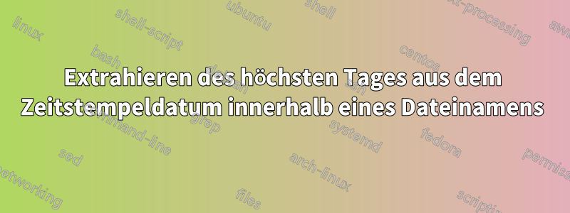 Extrahieren des höchsten Tages aus dem Zeitstempeldatum innerhalb eines Dateinamens