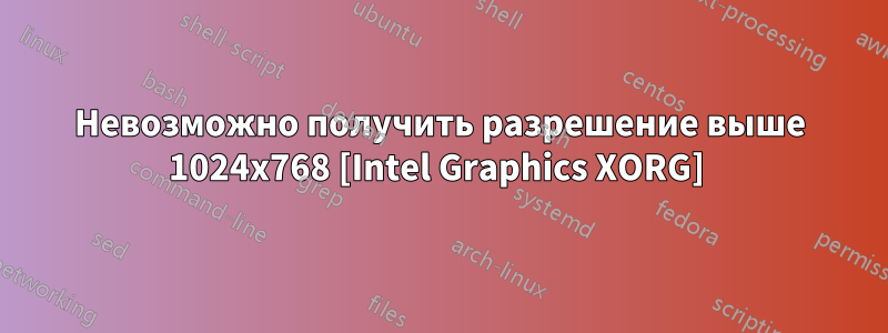 Невозможно получить разрешение выше 1024x768 [Intel Graphics XORG] 