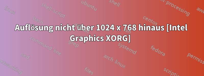 Auflösung nicht über 1024 x 768 hinaus [Intel Graphics XORG] 
