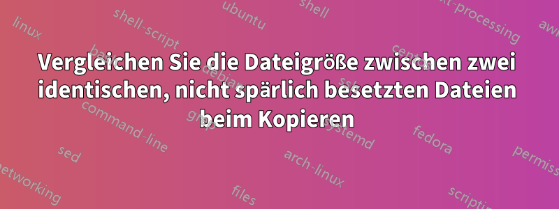 Vergleichen Sie die Dateigröße zwischen zwei identischen, nicht spärlich besetzten Dateien beim Kopieren