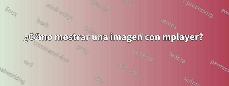 ¿Cómo mostrar una imagen con mplayer?