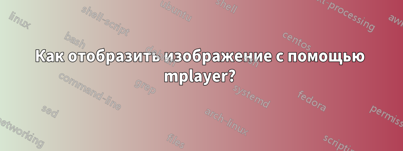 Как отобразить изображение с помощью mplayer?