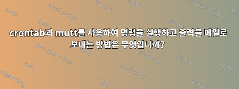crontab과 mutt를 사용하여 명령을 실행하고 출력을 메일로 보내는 방법은 무엇입니까? 