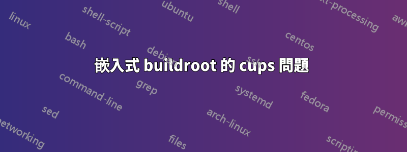 嵌入式 buildroot 的 cups 問題