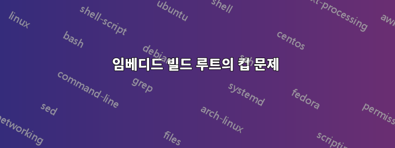 임베디드 빌드 루트의 컵 문제