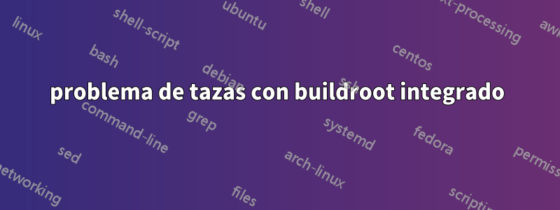 problema de tazas con buildroot integrado