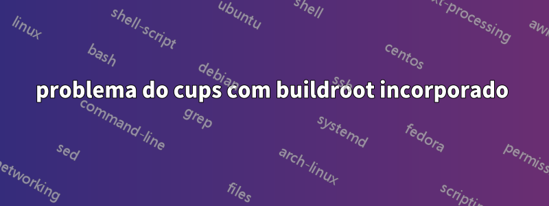 problema do cups com buildroot incorporado