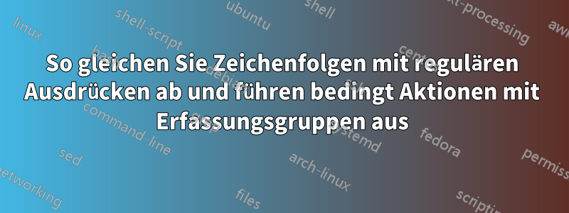 So gleichen Sie Zeichenfolgen mit regulären Ausdrücken ab und führen bedingt Aktionen mit Erfassungsgruppen aus