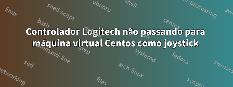 Controlador Logitech não passando para máquina virtual Centos como joystick