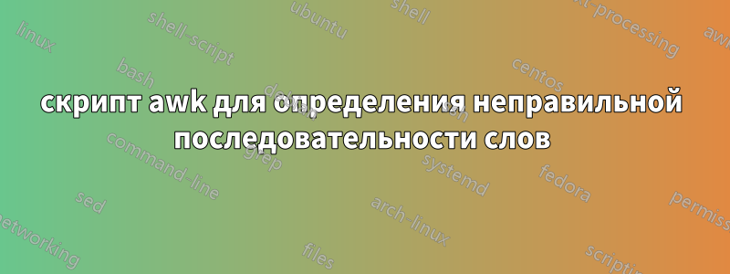 скрипт awk для определения неправильной последовательности слов