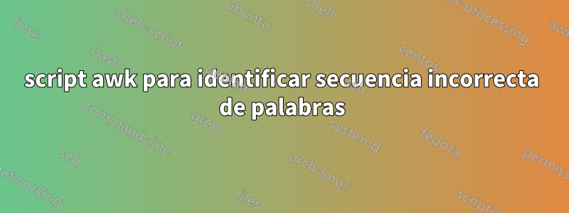 script awk para identificar secuencia incorrecta de palabras