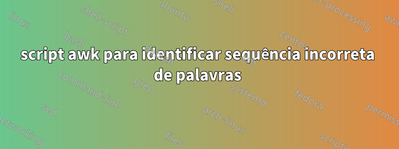 script awk para identificar sequência incorreta de palavras