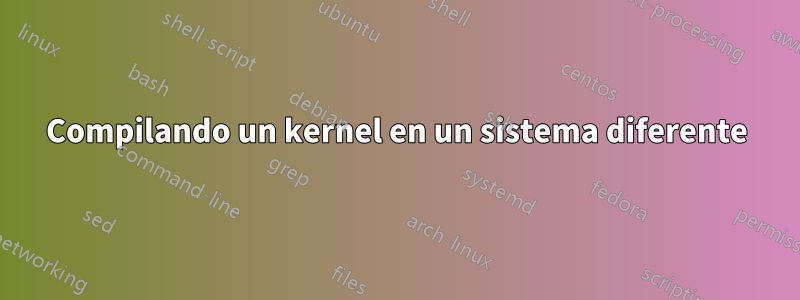 Compilando un kernel en un sistema diferente
