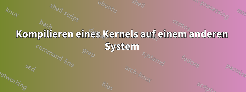 Kompilieren eines Kernels auf einem anderen System