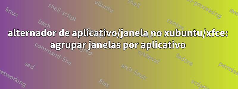 alternador de aplicativo/janela no xubuntu/xfce: agrupar janelas por aplicativo