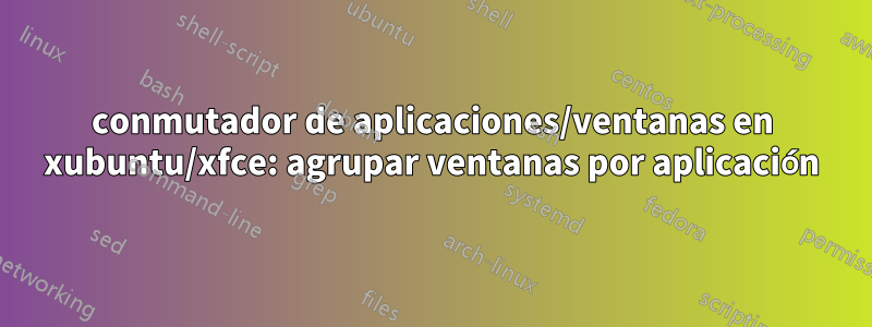 conmutador de aplicaciones/ventanas en xubuntu/xfce: agrupar ventanas por aplicación