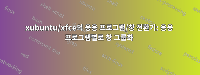 xubuntu/xfce의 응용 프로그램/창 전환기: 응용 프로그램별로 창 그룹화